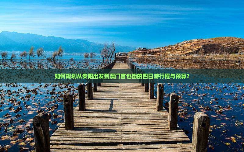 如何规划从安阳出发到澳门官也街的四日游行程与预算？