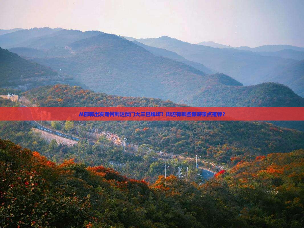 从邯郸出发如何到达澳门大三巴牌坊？周边有哪些旅游景点推荐？