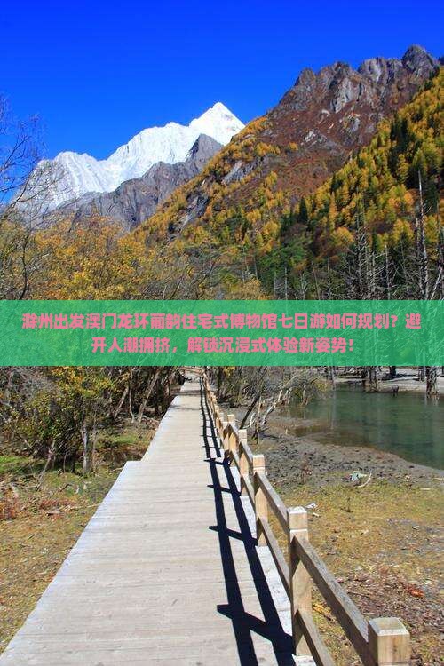 滁州出发澳门龙环葡韵住宅式博物馆七日游如何规划？避开人潮拥挤，解锁沉浸式体验新姿势！