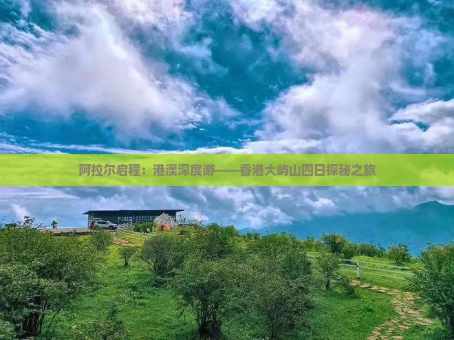 阿拉尔启程：港澳深度游——香港大屿山四日探秘之旅
