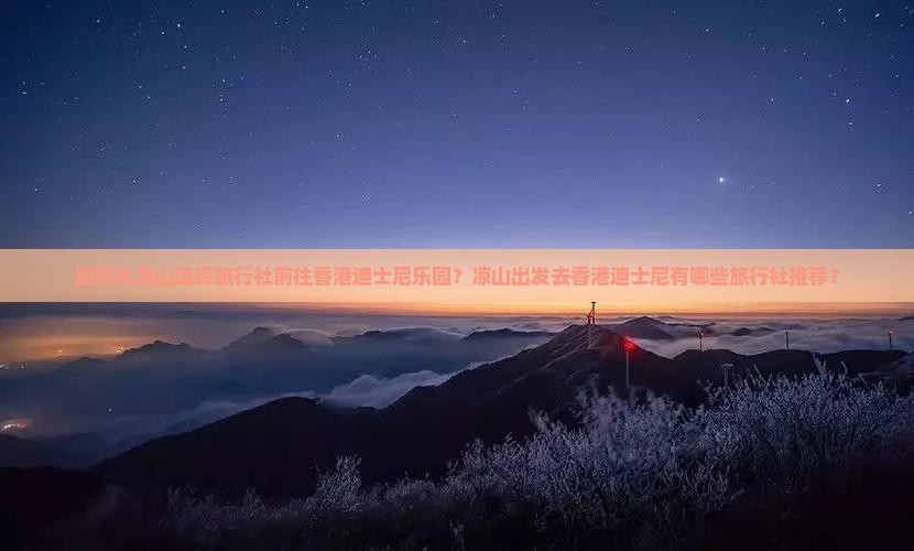 如何从凉山选择旅行社前往香港迪士尼乐园？凉山出发去香港迪士尼有哪些旅行社推荐？