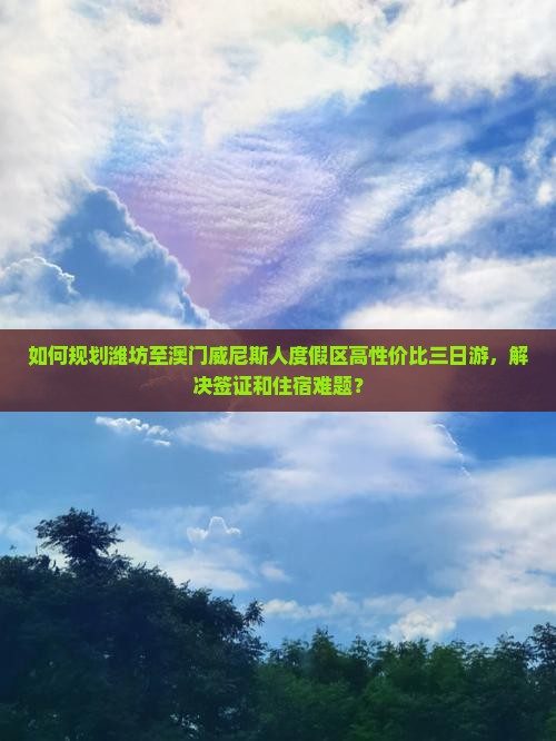 如何规划潍坊至澳门威尼斯人度假区高性价比三日游，解决签证和住宿难题？