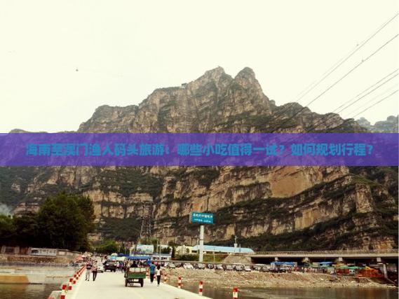 海南至澳门渔人码头旅游：哪些小吃值得一试？如何规划行程？