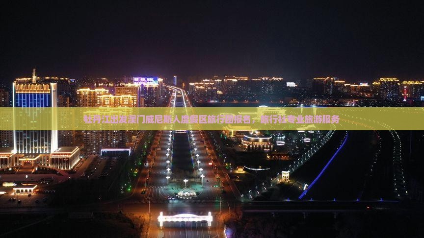 牡丹江出发澳门威尼斯人度假区旅行团报名，旅行社专业旅游服务
