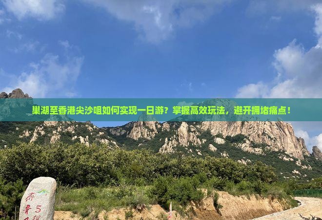 巢湖至香港尖沙咀如何实现一日游？掌握高效玩法，避开拥堵痛点！