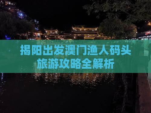 揭阳出发澳门渔人码头旅游攻略全解析