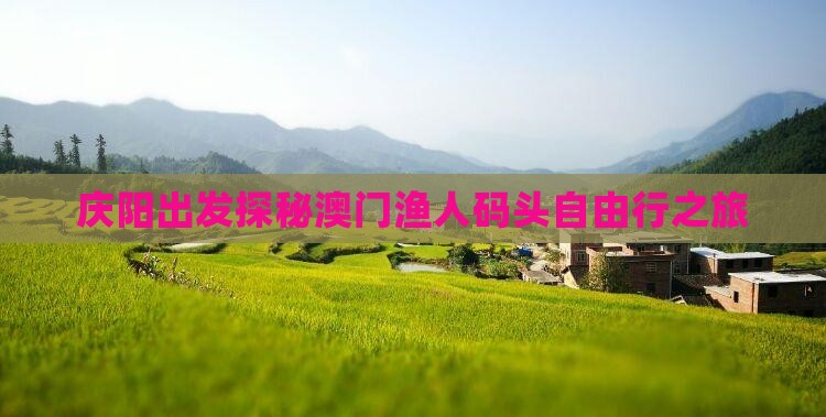庆阳出发探秘澳门渔人码头自由行之旅