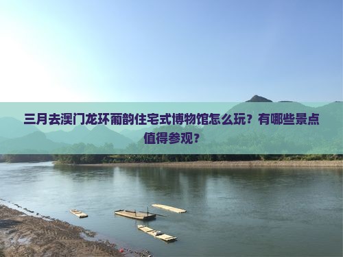 三月去澳门龙环葡韵住宅式博物馆怎么玩？有哪些景点值得参观？