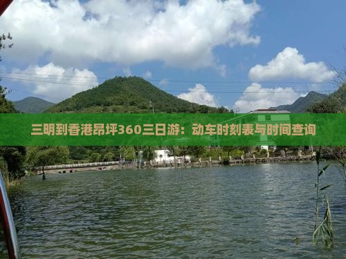 三明到香港昂坪360三日游:动车时刻表与时间查询 三明到香港昂坪360三日游:动车时刻表与时间查询