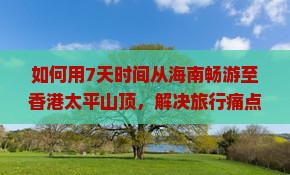 如何用7天时间从海南畅游至香港太平山顶，解决旅行痛点，玩转网红打卡地？