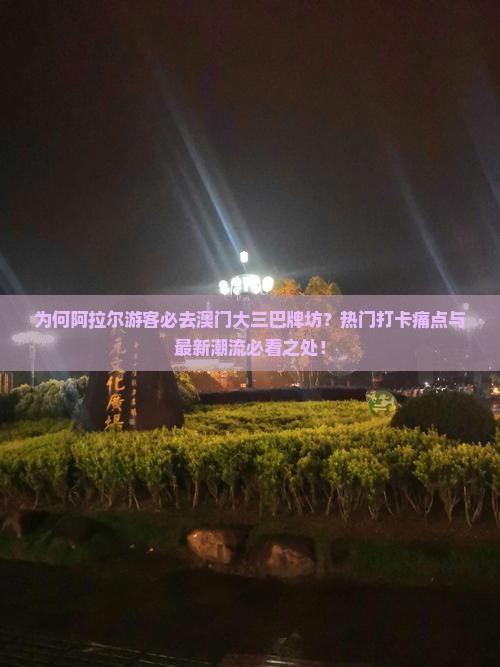 为何阿拉尔游客必去澳门大三巴牌坊？热门打卡痛点与最新潮流必看之处！