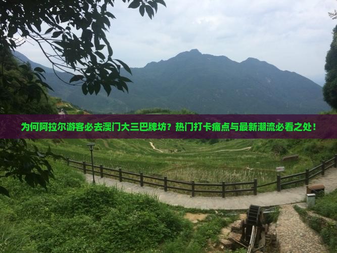 为何阿拉尔游客必去澳门大三巴牌坊？热门打卡痛点与最新潮流必看之处！