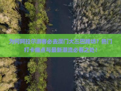 为何阿拉尔游客必去澳门大三巴牌坊？热门打卡痛点与最新潮流必看之处！