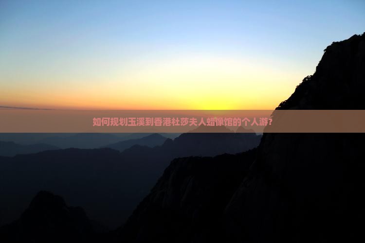 如何规划玉溪到香港杜莎夫人蜡像馆的个人游？