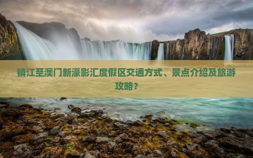 镇江至澳门新濠影汇度假区交通方式、景点介绍及旅游攻略？