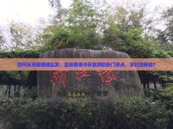 如何从资阳便捷出发，直抵香港中环旅游的热门景点，享时流体验？
