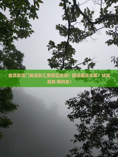 自贡到澳门新濠影汇度假区旅游？路途遥远太累？试试高铁+网约车！