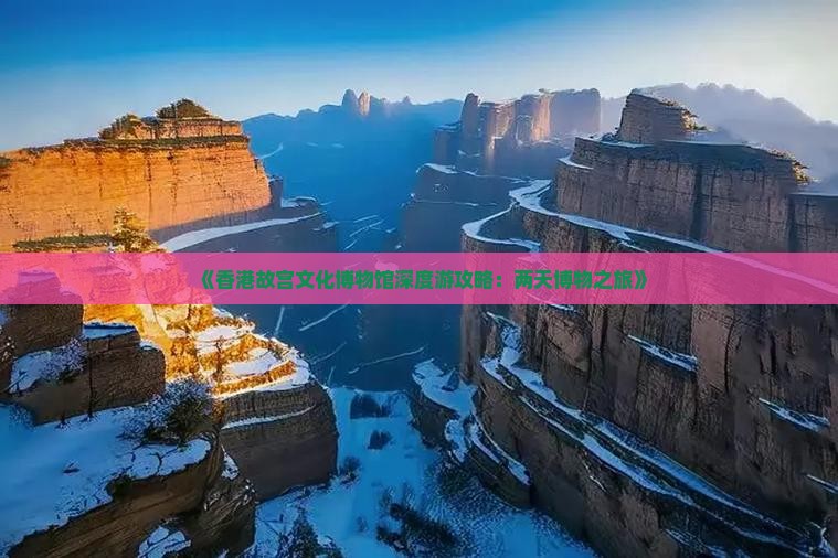 《香港故宫文化博物馆深度游攻略：两天博物之旅》
