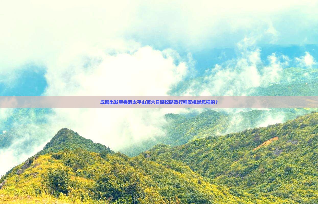 成都出发至香港太平山顶六日游攻略及行程安排是怎样的？