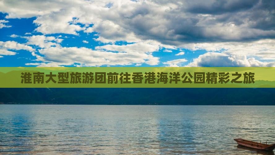 淮南大型旅游团前往香港海洋公园精彩之旅