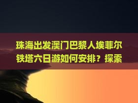 珠海出发澳门巴黎人埃菲尔铁塔六日游如何安排？探索热门景点，解决签证住宿难题！