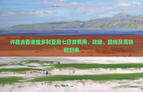 许昌去香港维多利亚港七日游费用、攻略、路线及高铁时刻表