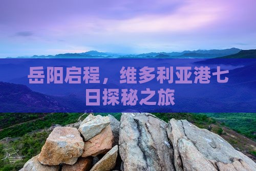 岳阳启程，维多利亚港七日探秘之旅