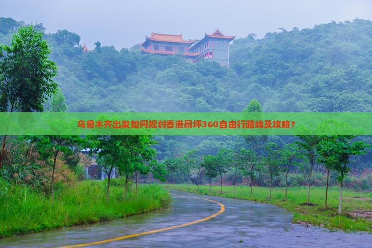 乌鲁木齐出发如何规划香港昂坪360自由行路线及攻略？