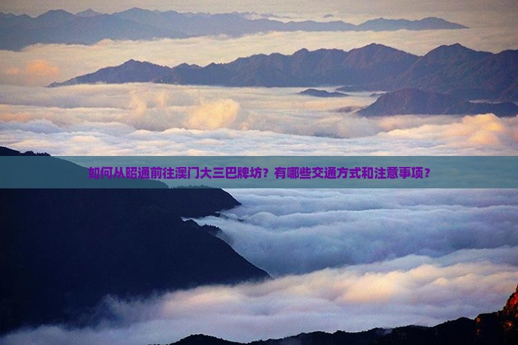 如何从昭通前往澳门大三巴牌坊？有哪些交通方式和注意事项？