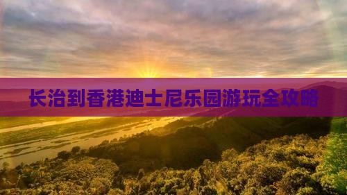 长治到香港迪士尼乐园游玩全攻略