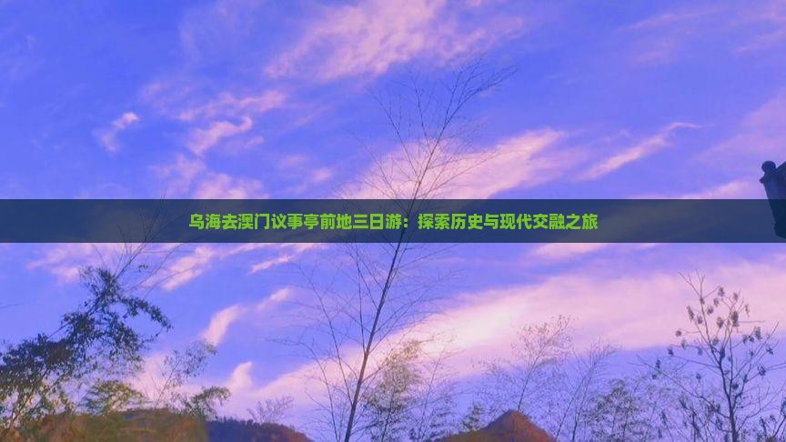乌海去澳门议事亭前地三日游：探索历史与现代交融之旅