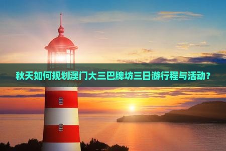 秋天如何规划澳门大三巴牌坊三日游行程与活动？