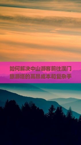如何解决中山游客前往澳门旅游塔的高昂成本和复杂手续问题？