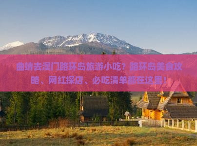 曲靖去澳门路环岛旅游小吃？路环岛美食攻略、网红探店、必吃清单都在这里！