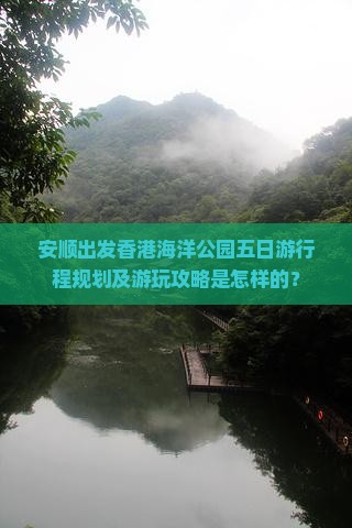 安顺出发香港海洋公园五日游行程规划及游玩攻略是怎样的？