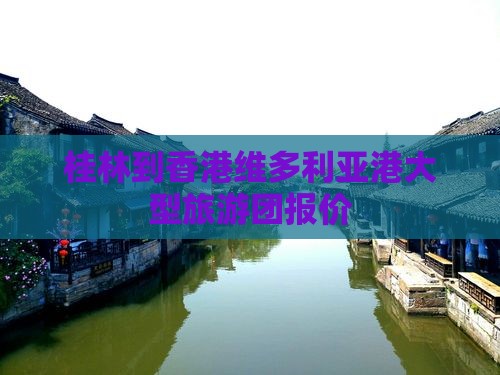 桂林到香港维多利亚港大型旅游团报价