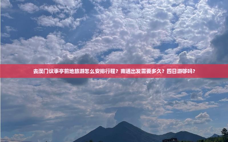 去澳门议事亭前地旅游怎么安排行程？南通出发需要多久？四日游够吗？