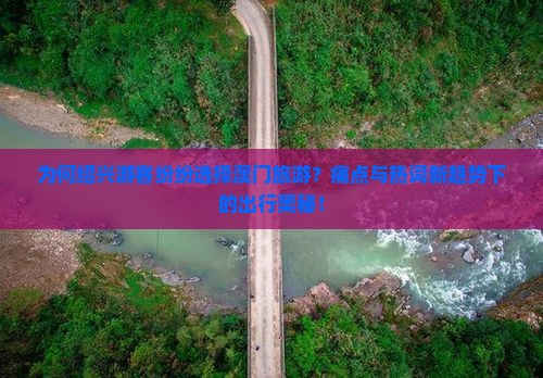 为何绍兴游客纷纷选择澳门旅游？痛点与热词新趋势下的出行奥秘！