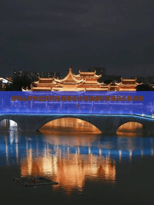 如何从荆州出发前往香港尖沙咀自由行攻略及必备指南？