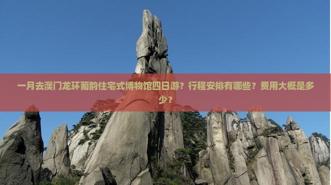 一月去澳门龙环葡韵住宅式博物馆四日游？行程安排有哪些？费用大概是多少？