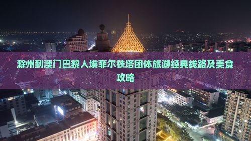 滁州到澳门巴黎人埃菲尔铁塔团体旅游经典线路及美食攻略