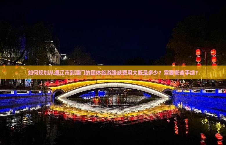 如何规划从通辽市到澳门的团体旅游路峡费用大概是多少？需要哪些手续？