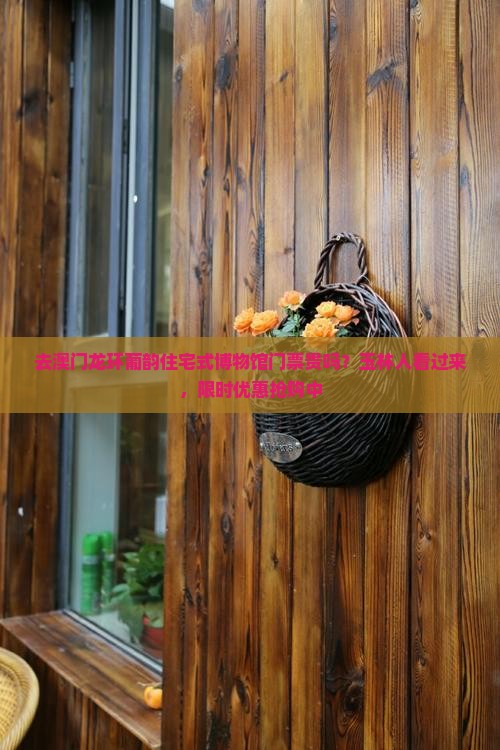 去澳门龙环葡韵住宅式博物馆门票贵吗？玉林人看过来，限时优惠抢购中