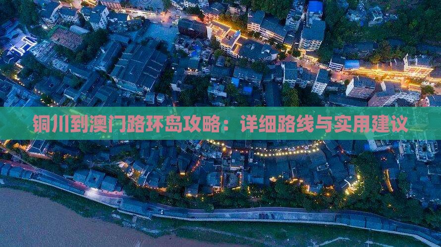 铜川到澳门路环岛攻略：详细路线与实用建议