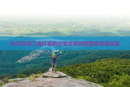 秋天到澳门龙环葡韵住宅式博物馆团体旅游指南