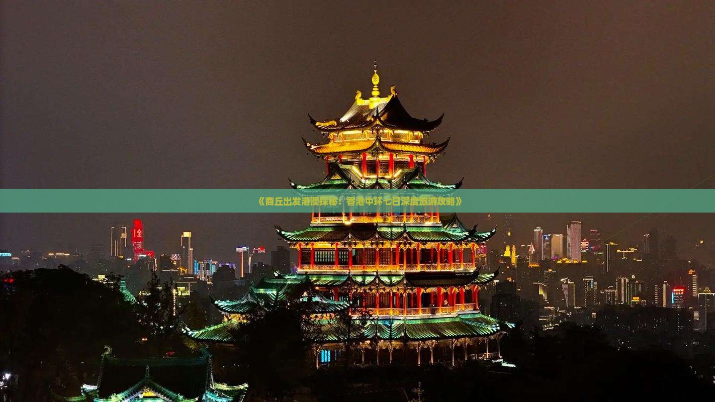 《商丘出发港澳探秘：香港中环七日深度旅游攻略》