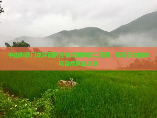 中山到澳门龙环葡韵住宅式博物馆二日游：探寻历史韵味与自然风光之旅