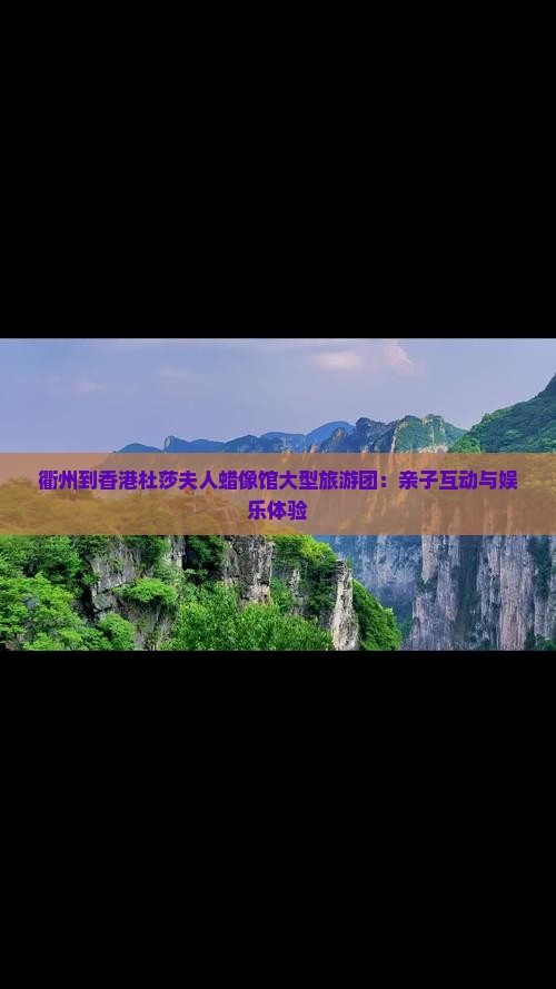 衢州到香港杜莎夫人蜡像馆大型旅游团：亲子互动与娱乐体验