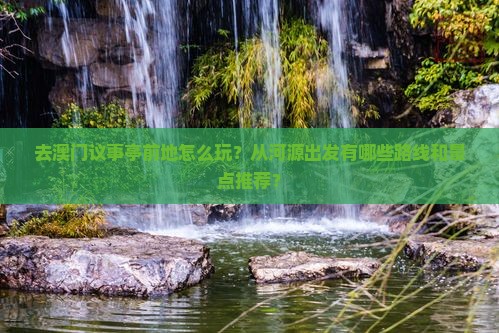 去澳门议事亭前地怎么玩？从河源出发有哪些路线和景点推荐？