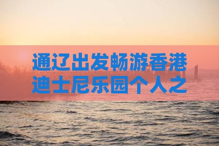 通辽出发畅游香港迪士尼乐园个人之旅